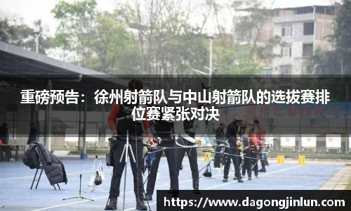 重磅预告：徐州射箭队与中山射箭队的选拔赛排位赛紧张对决
