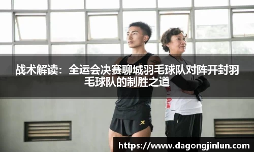 战术解读：全运会决赛聊城羽毛球队对阵开封羽毛球队的制胜之道