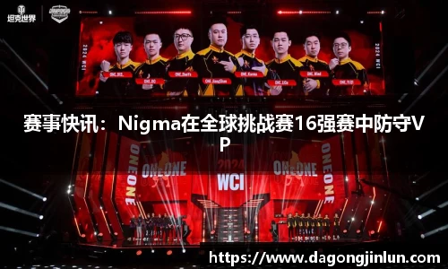 赛事快讯：Nigma在全球挑战赛16强赛中防守VP