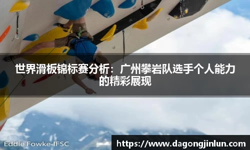 世界滑板锦标赛分析：广州攀岩队选手个人能力的精彩展现