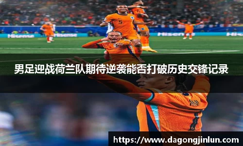 男足迎战荷兰队期待逆袭能否打破历史交锋记录