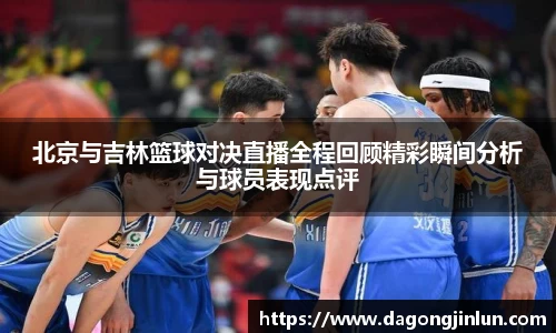 北京与吉林篮球对决直播全程回顾精彩瞬间分析与球员表现点评
